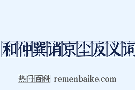 和仲巽诮京尘反义词是什么意思的图片
